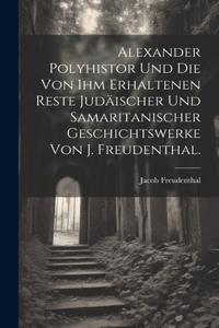 Alexander Polyhistor und die von ihm erhaltenen Reste judäischer und samaritanischer Geschichtswerke von J. Freudenthal.