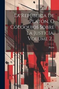 República De Platón, O Coloquios Sobre La Justicia, Volume 2...