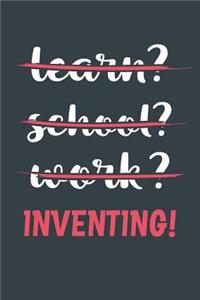 Learn? School? Work? Inventing!