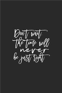 Dont Wait. The Time Will Never Be Just Right