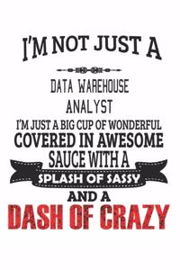 I'm Not Just A Data Warehouse Analyst I'm Just A Big Cup Of Wonderful Covered In Awesome Sauce With A Splash Of Sassy And A Dash Of Crazy: Notebook: Data Warehouse Analyst Notebook, Journal Gift, Diary, Doodle Gift or Notebook