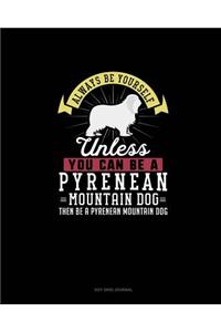 Always Be Yourself Unless You Can Be A Pyrenean Mountain Dog Then Be A Pyrenean Mountain Dog