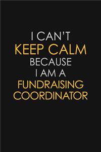 I Can't Keep Calm Because I Am A Fundraising Coordinator