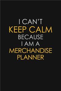 I Can't Keep Calm Because I Am A Merchandise Planner