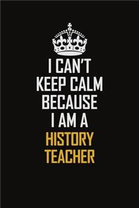 I Can't Keep Calm Because I Am A History Teacher