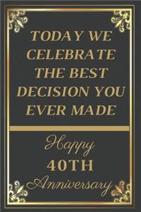 Today We Celebrate The Best Decision You Ever Made Happy 40th Anniversary