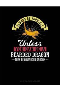 Always Be Yourself Unless You Can Be a Bearded Dragon Then Be a Bearded Dragon