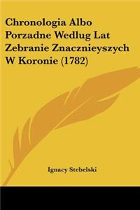 Chronologia Albo Porzadne Wedlug Lat Zebranie Znacznieyszych W Koronie (1782)