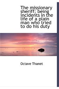 The Missionary Sheriff; Being Incidents in the Life of a Plain Man Who Tried to Do His Duty
