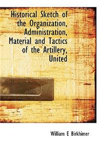 Historical Sketch of the Organization, Administration, Mat Rial and Tactics of the Artillery, United