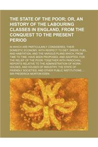 The State of the Poor; In Which Are Particularly Considered, Their Domestic Economy, with Respect to Diet, Dress, Fuel, and Habitation; And the Variou