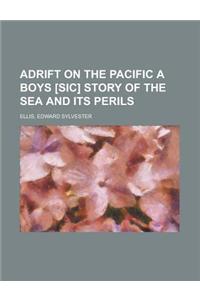 Adrift on the Pacific a Boys [Sic] Story of the Sea and Its Perils