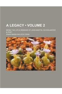 A Legacy (Volume 2); Being the Life & Remains of John Martin, Schoolmater & Poet