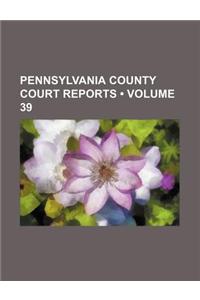 Pennsylvania County Court Reports (Volume 39)