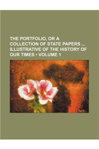 The Portfolio, or a Collection of State Papers Illustrative of the History of Our Times (Volume 1)
