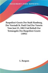 Baupolizei-Gesetz Der Stadt Hamburg, Der Vorstadt St. Pauli Und Der Vororte Vom Juni 23, 1882 Und Beiheft Zur Testausgabe Des Baupolizei-Gesetz (1892)