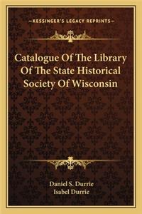 Catalogue of the Library of the State Historical Society of Catalogue of the Library of the State Historical Society of Wisconsin Wisconsin