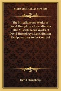 Miscellaneous Works of David Humphreys, Late Minister Plthe Miscellaneous Works of David Humphreys, Late Minister Plenipotentiary to the Court of