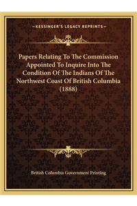 Papers Relating To The Commission Appointed To Inquire Into The Condition Of The Indians Of The Northwest Coast Of British Columbia (1888)