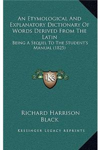 An Etymological and Explanatory Dictionary of Words Derived from the Latin