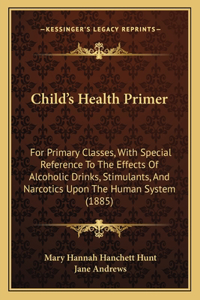 Child's Health Primer: For Primary Classes, With Special Reference To The Effects Of Alcoholic Drinks, Stimulants, And Narcotics Upon The Human System (1885)