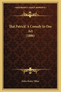 That Patrick! A Comedy In One Act (1886)