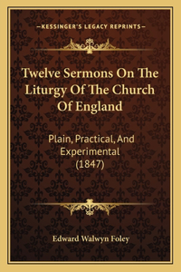 Twelve Sermons On The Liturgy Of The Church Of England