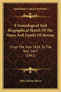 A Genealogical And Biographical Sketch Of The Name And Family Of Stetson