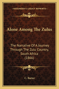 Alone Among The Zulus: The Narrative Of A Journey Through The Zulu Country, South Africa (1866)