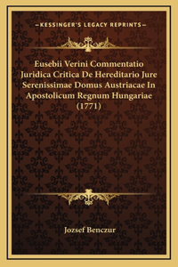 Eusebii Verini Commentatio Juridica Critica De Hereditario Jure Serenissimae Domus Austriacae In Apostolicum Regnum Hungariae (1771)