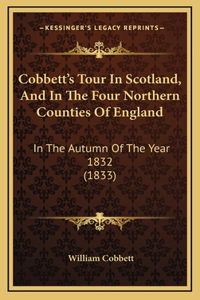 Cobbett's Tour In Scotland, And In The Four Northern Counties Of England