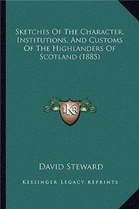 Sketches Of The Character, Institutions, And Customs Of The Highlanders Of Scotland (1885)