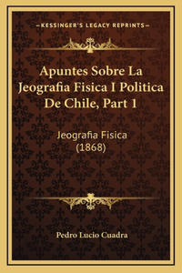 Apuntes Sobre La Jeografia Fisica I Politica De Chile, Part 1