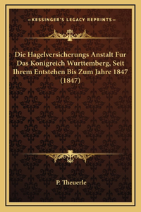 Die Hagelversicherungs Anstalt Fur Das Konigreich Wurttemberg, Seit Ihrem Entstehen Bis Zum Jahre 1847 (1847)