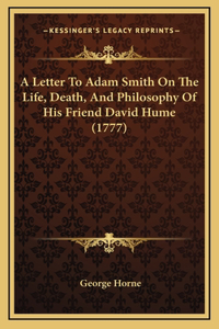 A Letter To Adam Smith On The Life, Death, And Philosophy Of His Friend David Hume (1777)