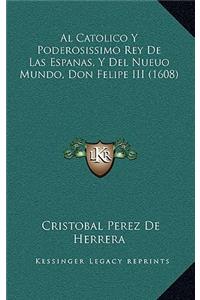 Al Catolico Y Poderosissimo Rey De Las Espanas, Y Del Nueuo Mundo, Don Felipe III (1608)