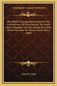 The Official Correspondence Between The Governments Of Great Britain, The South African Republic And The Orange Free State, Which Preceded The War In South Africa (1900)