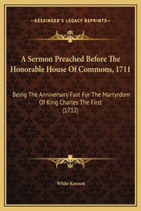 A Sermon Preached Before The Honorable House Of Commons, 1711: Being The Anniversary Fast For The Martyrdom Of King Charles The First (1712)