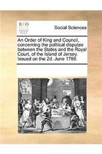 An Order of King and Council, concerning the political disputes between the States and the Royal Court, of the Island of Jersey. Issued on the 2d. June 1786.