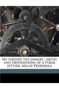 My Friends the Savages: Notes and Observations of a Perak Settler, Malay Peninsula