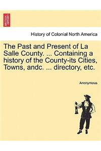 The Past and Present of La Salle County. ... Containing a history of the County-its Cities, Towns, andc. ... directory, etc.