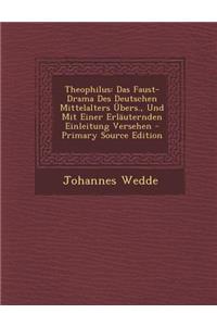 Theophilus: Das Faust-Drama Des Deutschen Mittelalters Ubers., Und Mit Einer Erlauternden Einleitung Versehen - Primary Source EDI