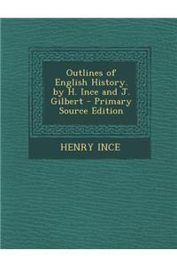 Outlines of English History. by H. Ince and J. Gilbert