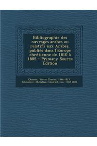Bibliographie Des Ouvrages Arabes Ou Relatifs Aux Arabes, Publies Dans L'Europe Chretienne de 1810 a 1885