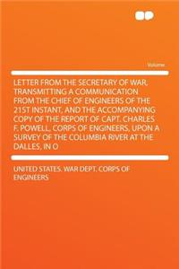 Letter from the Secretary of War, Transmitting a Communication from the Chief of Engineers of the 21st Instant, and the Accompanying Copy of the Report of Capt. Charles F. Powell, Corps of Engineers, Upon a Survey of the Columbia River at the Dalle