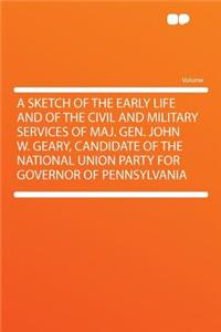A Sketch of the Early Life and of the Civil and Military Services of Maj. Gen. John W. Geary, Candidate of the National Union Party for Governor of Pennsylvania