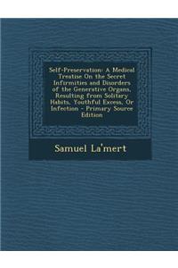 Self-Preservation: A Medical Treatise on the Secret Infirmities and Disorders of the Generative Organs, Resulting from Solitary Habits, Youthful Excess, or Infection