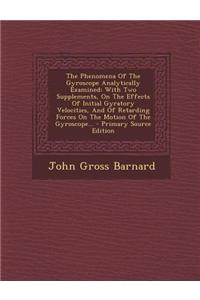 The Phenomena of the Gyroscope Analytically Examined: With Two Supplements, on the Effects of Initial Gyratory Velocities, and of Retarding Forces on