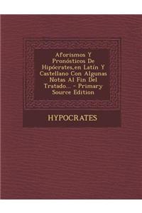 Aforismos y Pronosticos de Hipocrates, En Latin y Castellano Con Algunas Notas Al Fin del Tratado... - Primary Source Edition