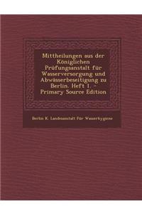 Mittheilungen Aus Der Koniglichen Prufungsanstalt Fur Wasserversorgung Und Abwasserbeseitigung Zu Berlin. Heft 1.